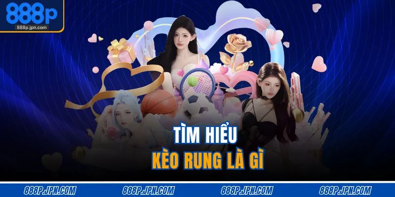 Kèo Rung Là Gì – Giải Nghĩa Dễ Hiểu, Cược Bóng Đơn Giản 2 Tìm hiểu kèo rung là gì